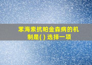 苯海索抗帕金森病的机制是( ) 选择一项